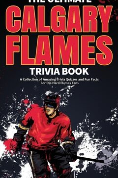 El libro de trivia definitivo sobre Calgary Flames: una colección de increíbles...